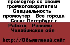 промоутер со своим громкоговорителем › Специальность ­ промоутер - Все города, Санкт-Петербург г. Работа » Резюме   . Челябинская обл.